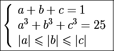 \Large\boxed{\left\lbrace\begin{array}l a+b+c=1 \\ a^3+b^3+c^3=25 \\ |a|\leqslant|b|\leqslant|c|\end{array}}
